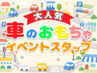 大人気自動車のおもちゃイベントの運営スタッフ☆最高日給13500円♪単発＆日払いOK♪